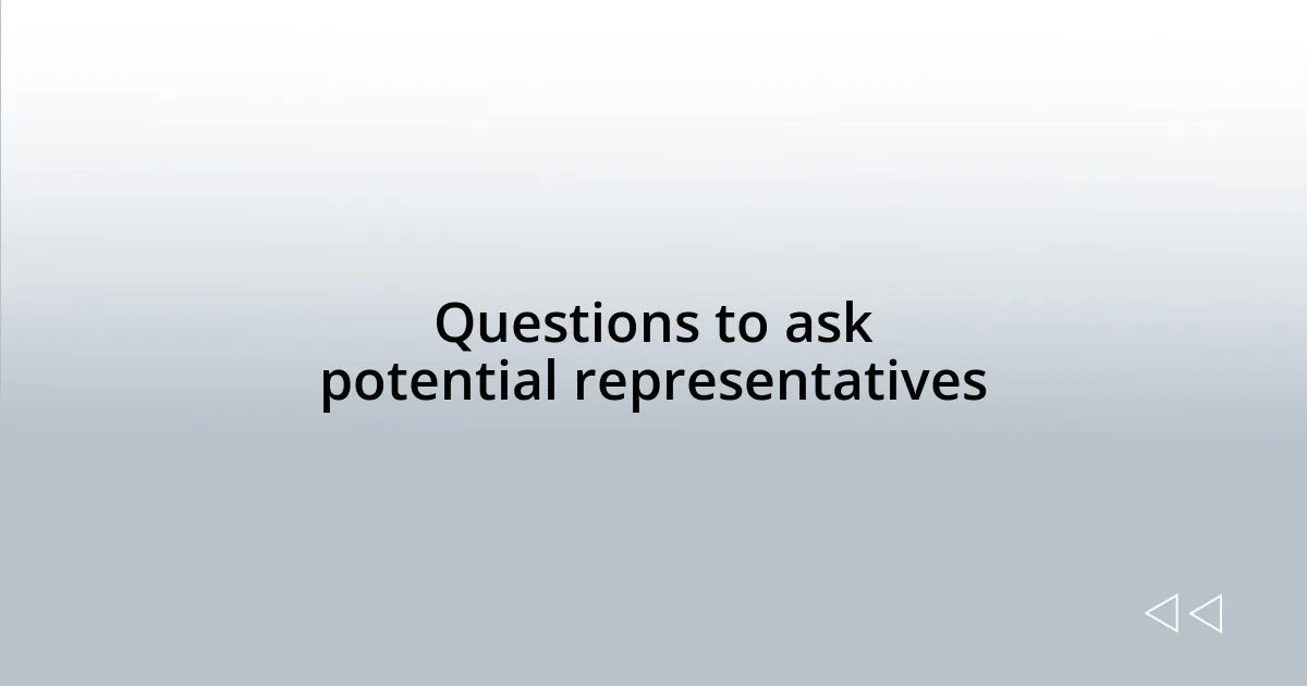 Questions to ask potential representatives