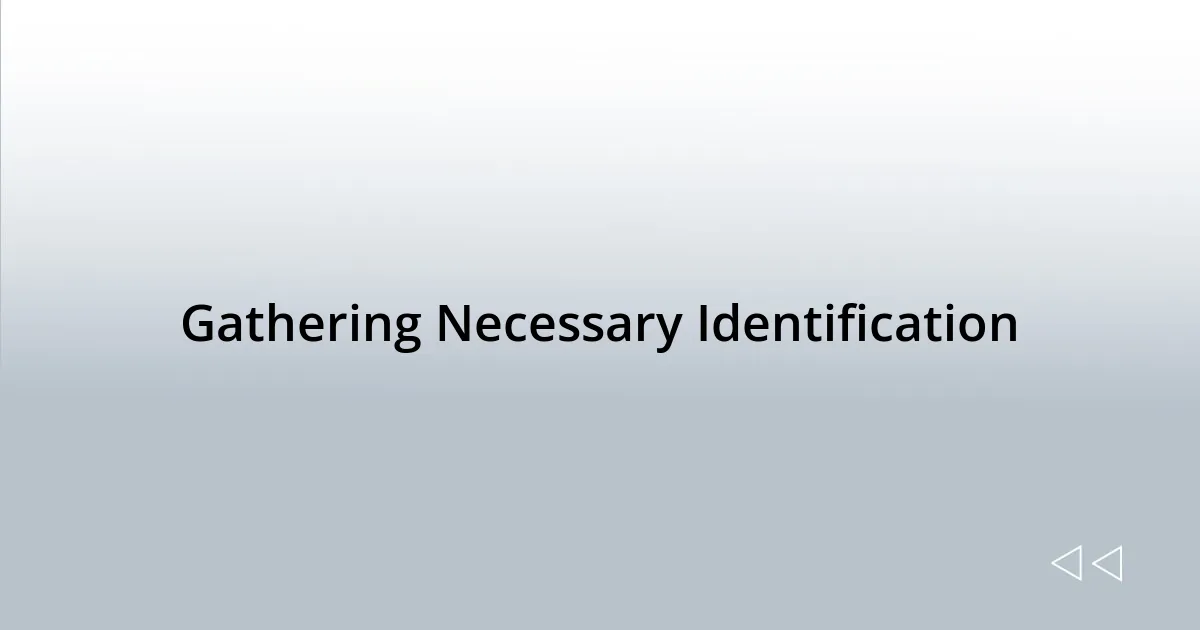 Gathering Necessary Identification