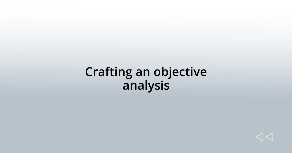 Crafting an objective analysis