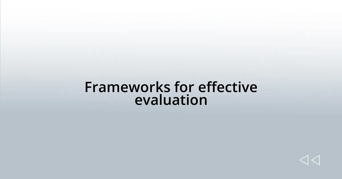 Frameworks for effective evaluation