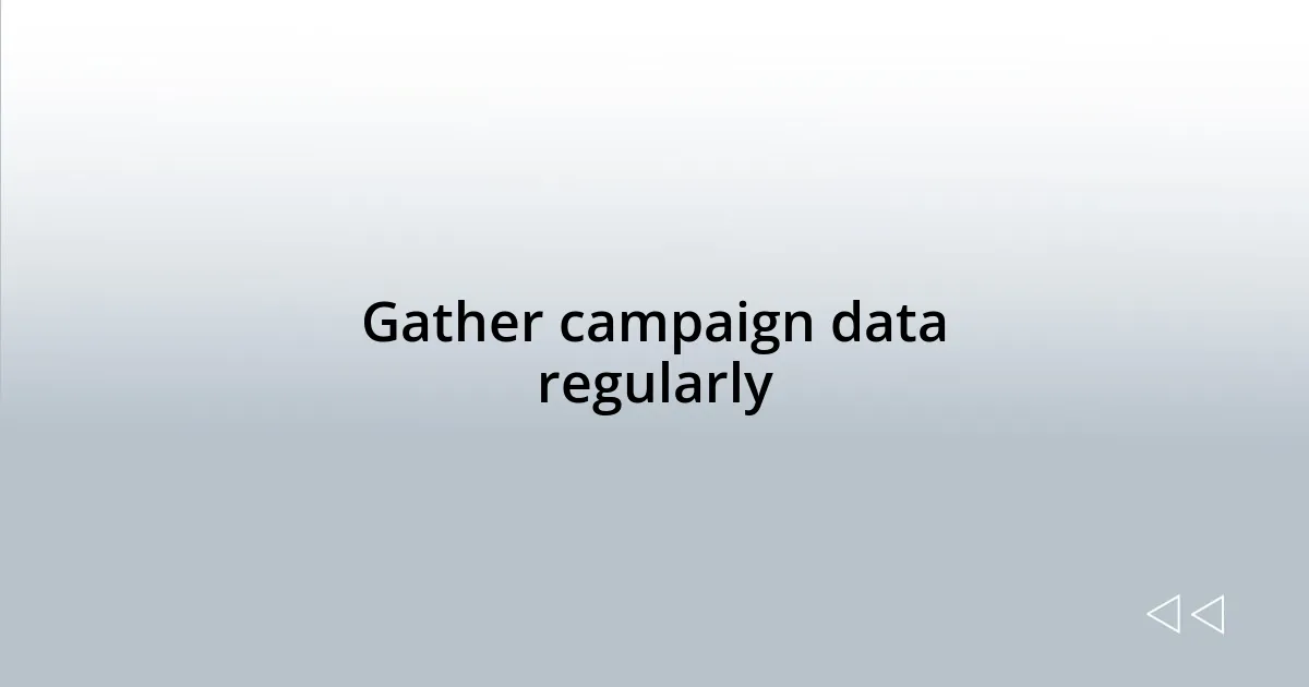 Gather campaign data regularly