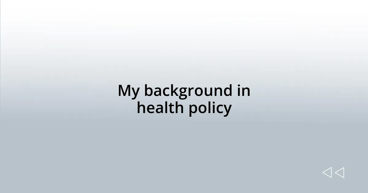 My background in health policy