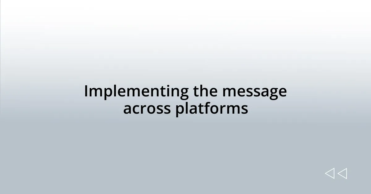 Implementing the message across platforms