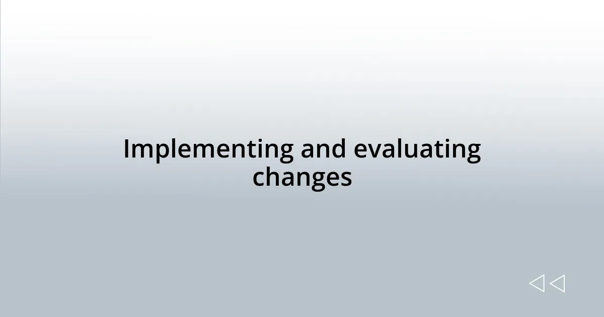 Implementing and evaluating changes