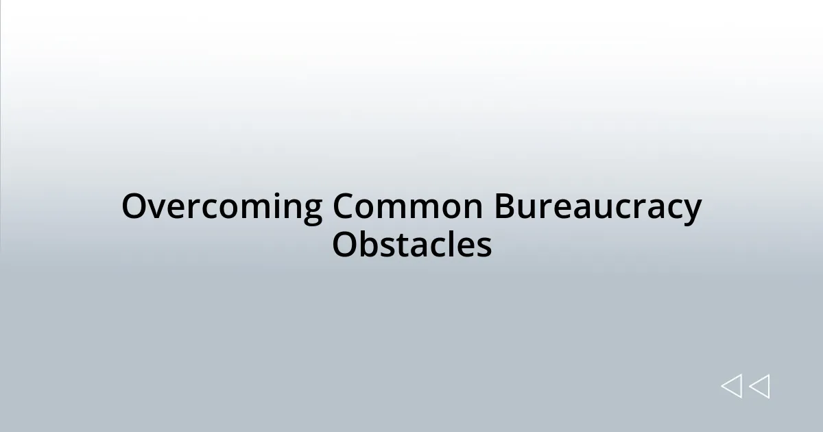 Overcoming Common Bureaucracy Obstacles