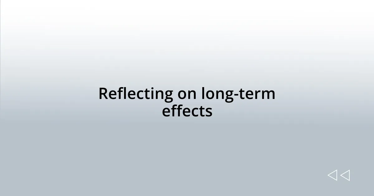 Reflecting on long-term effects