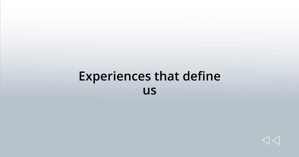 Experiences that define us
