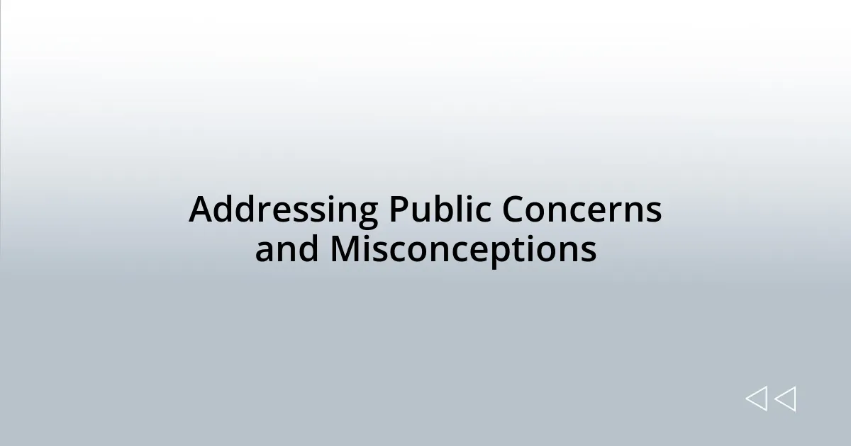 Addressing Public Concerns and Misconceptions
