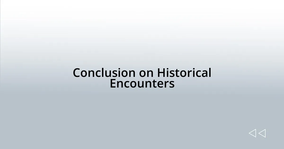 Conclusion on Historical Encounters