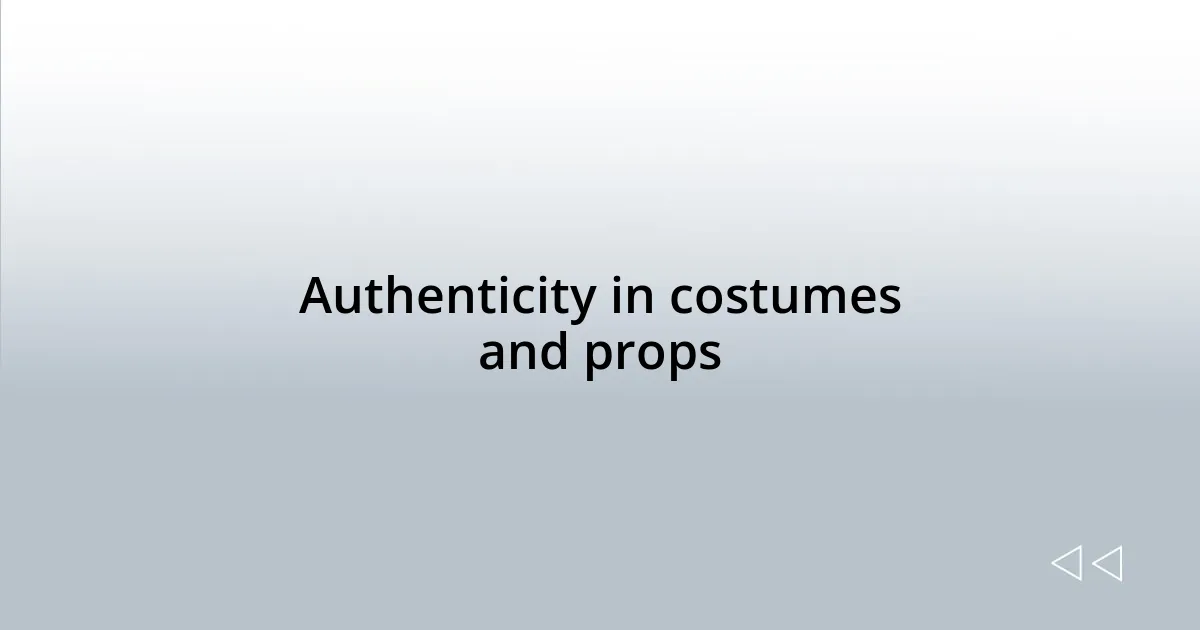 Authenticity in costumes and props
