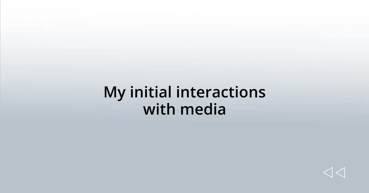 My initial interactions with media