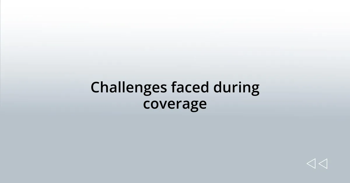 Challenges faced during coverage