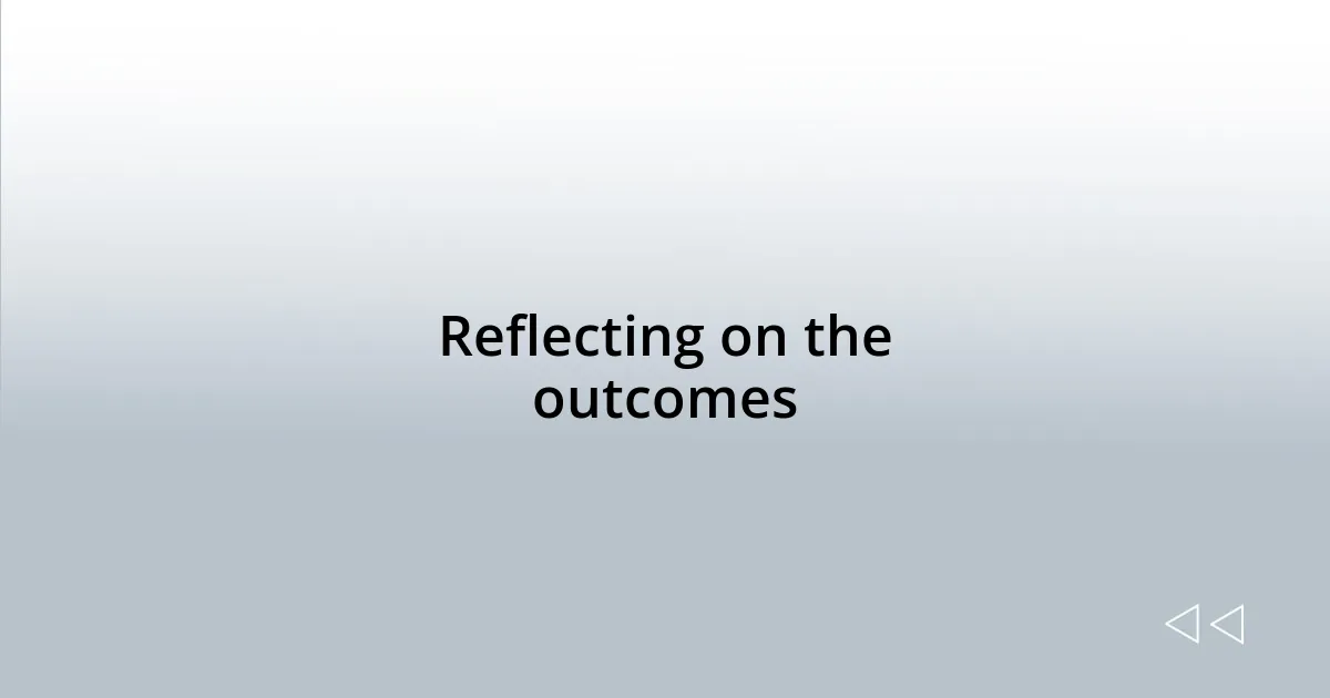 Reflecting on the outcomes