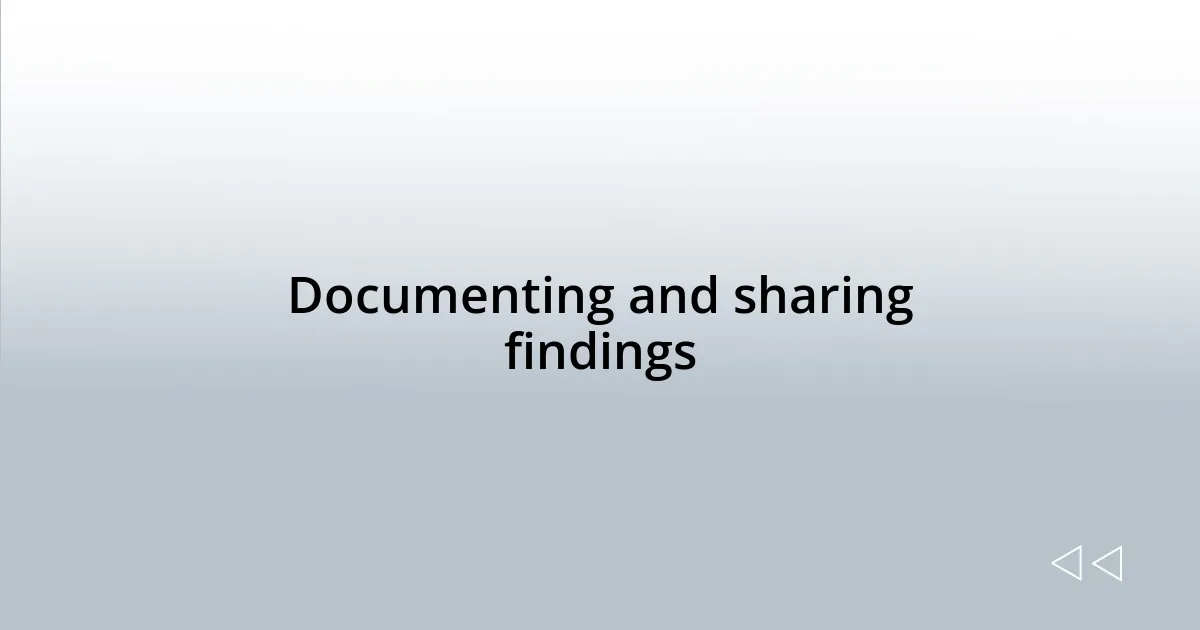 Documenting and sharing findings