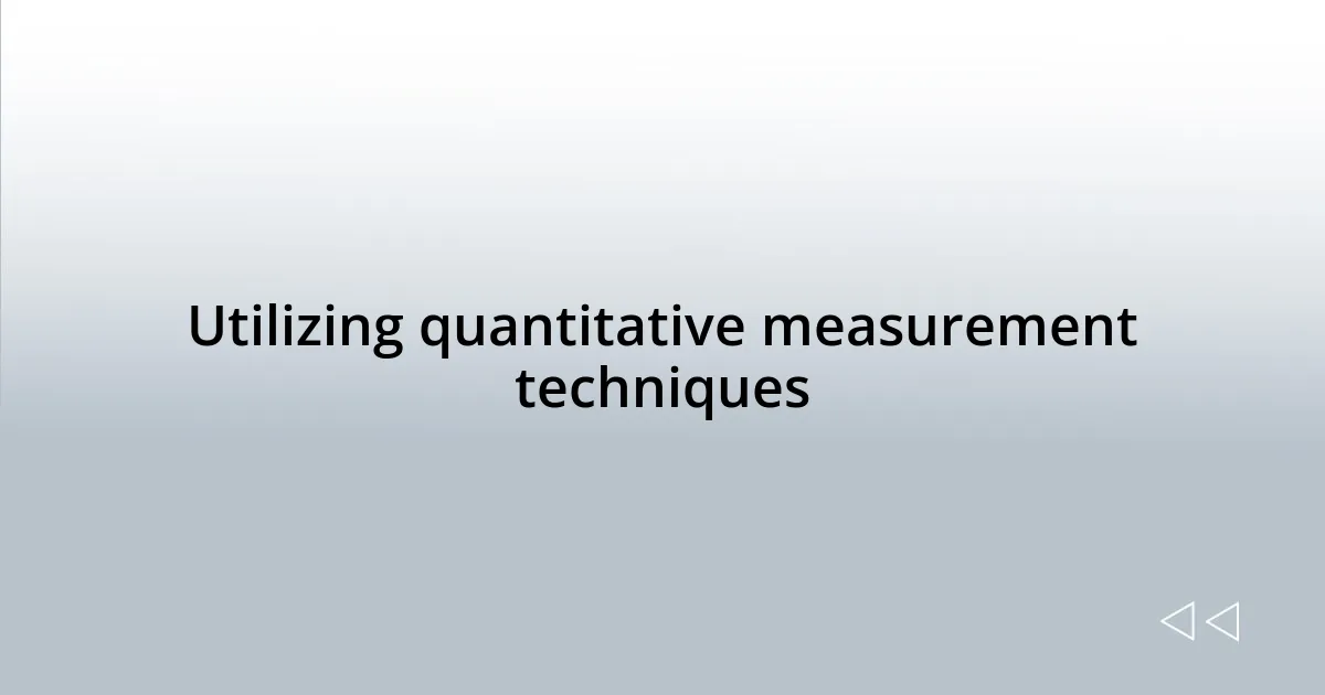Utilizing quantitative measurement techniques