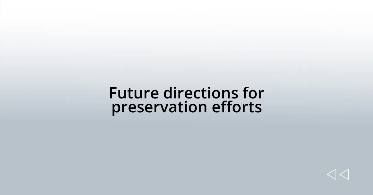 Future directions for preservation efforts