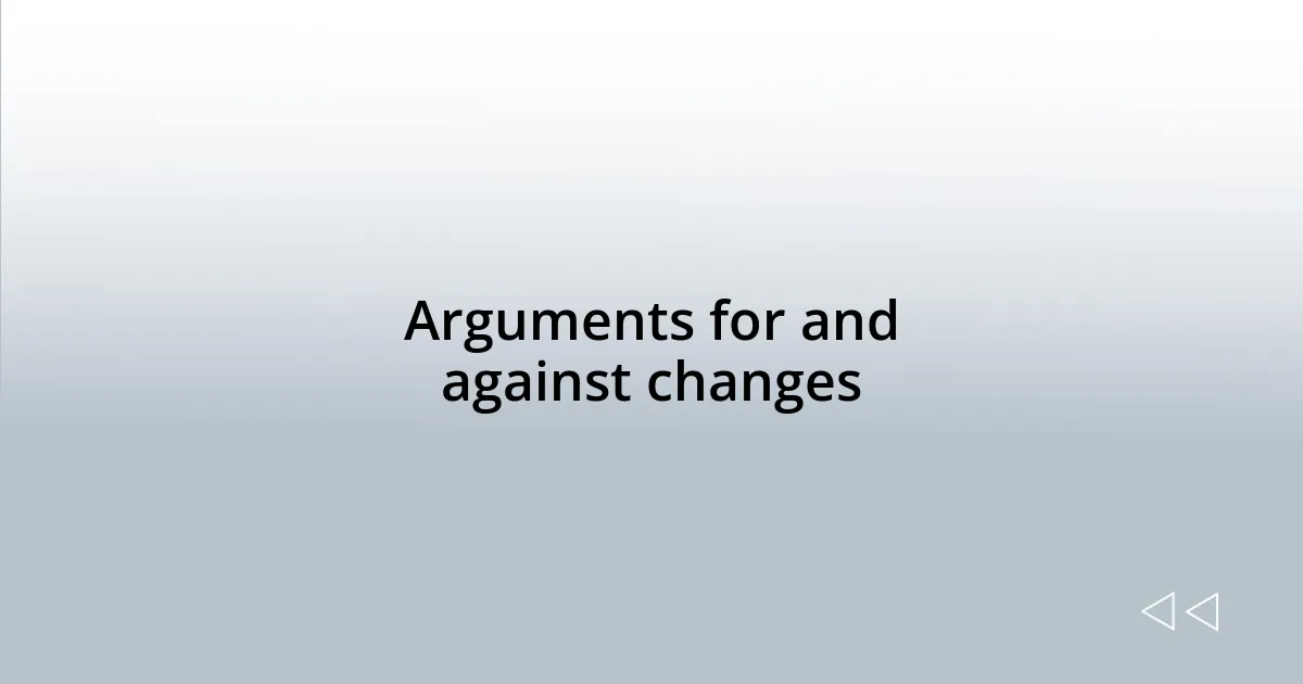 Arguments for and against changes