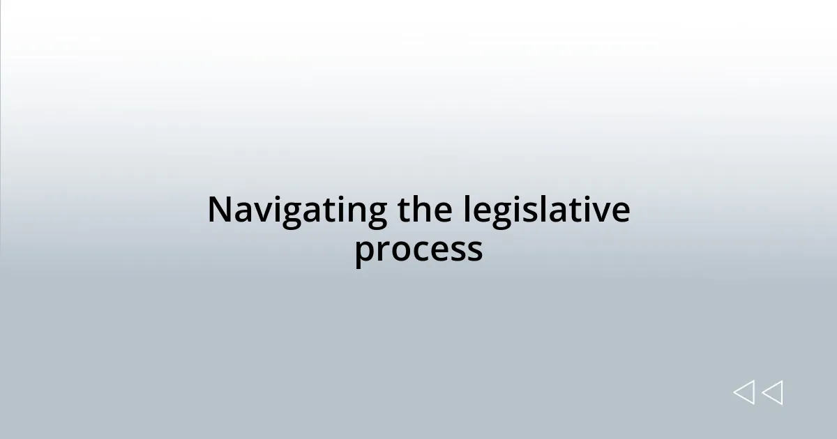 Navigating the legislative process