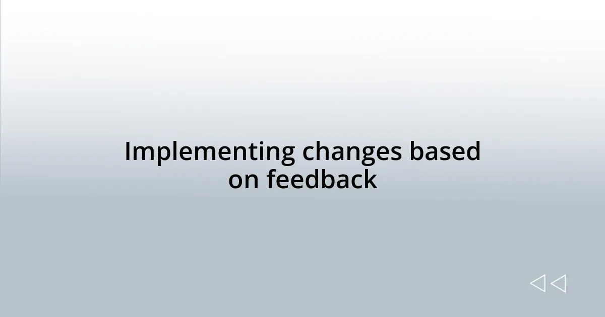 Implementing changes based on feedback