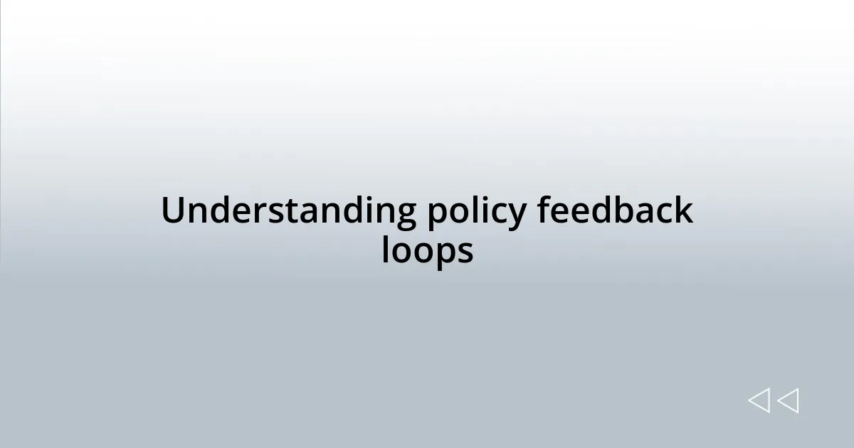 Understanding policy feedback loops