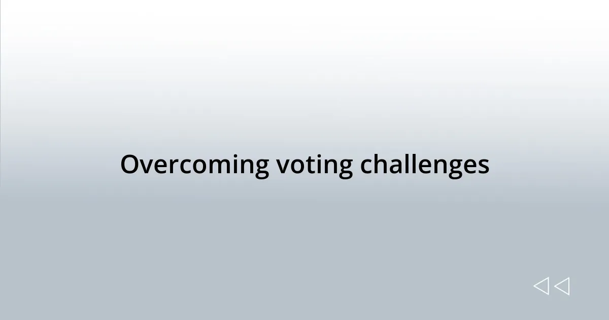Overcoming voting challenges