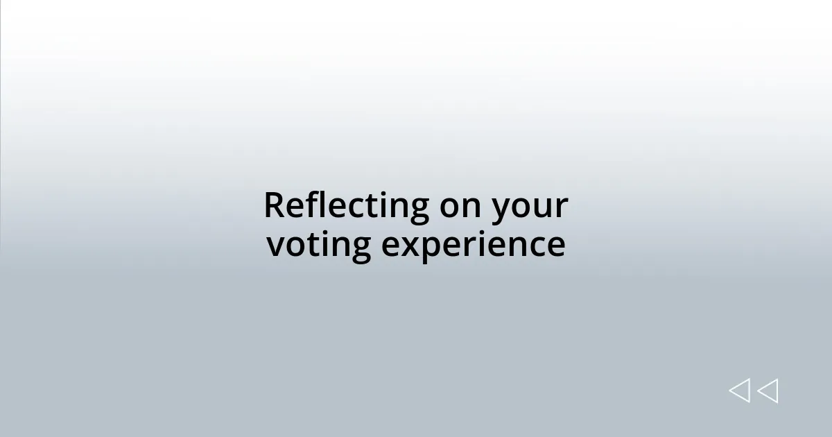 Reflecting on your voting experience