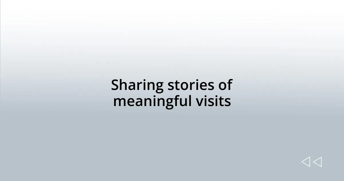 Sharing stories of meaningful visits