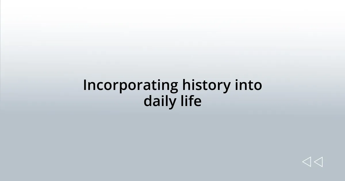 Incorporating history into daily life