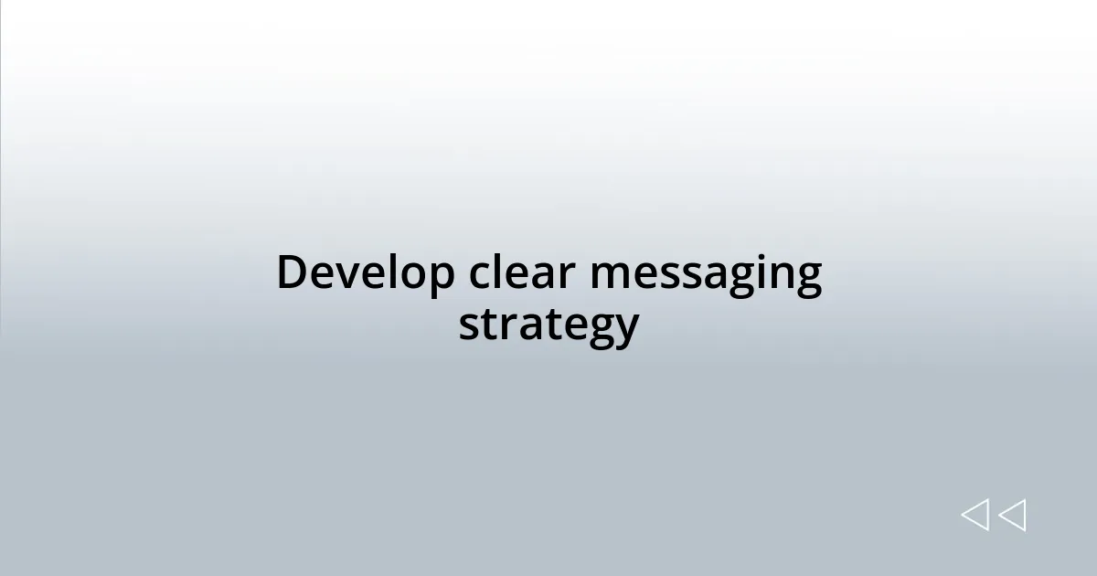 Develop clear messaging strategy