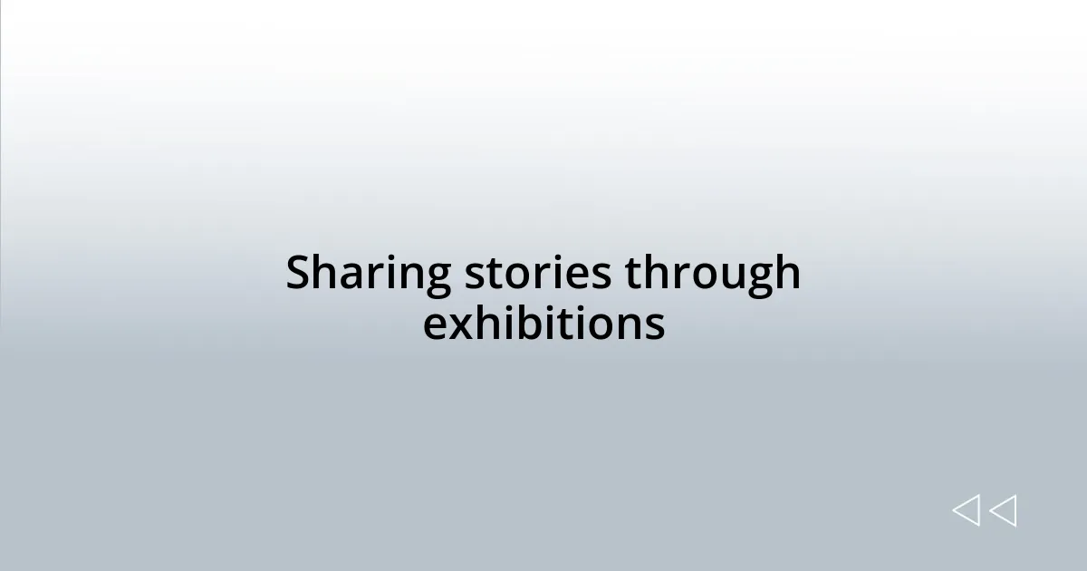 Sharing stories through exhibitions
